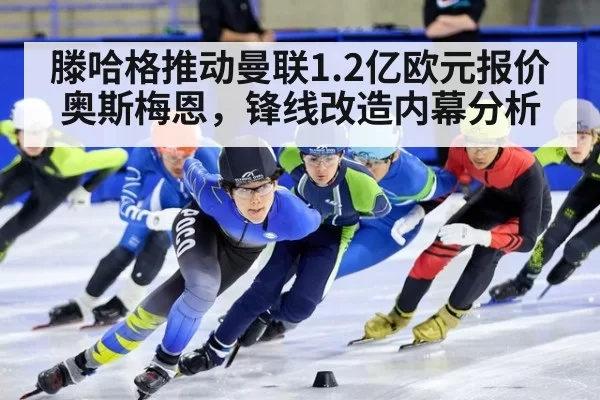 滕哈格推动曼联1.2亿欧元报价奥斯梅恩，锋线改造内幕分析 | ayx