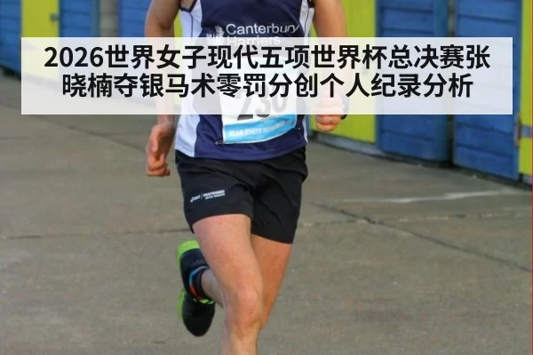 2026世界女子现代五项世界杯总决赛张晓楠夺银马术零罚分创个人纪录分析 | ayx