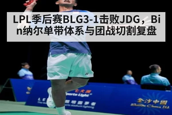 LPL季后赛BLG3-1击败JDG，Bin纳尔单带体系与团战切割复盘 | ayx