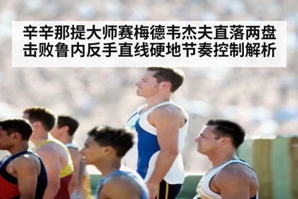 辛辛那提大师赛梅德韦杰夫直落两盘击败鲁内反手直线硬地节奏控制解析 | ayx