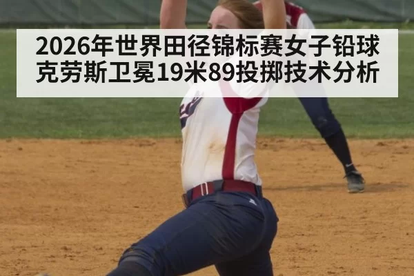 2026年世界田径锦标赛女子铅球克劳斯卫冕19米89投掷技术分析 | ayx