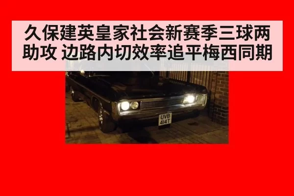 久保建英皇家社会新赛季三球两助攻 边路内切效率追平梅西同期 | ayx