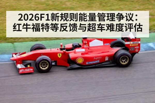 2026F1新规则能量管理争议：红牛福特等反馈与超车难度评估