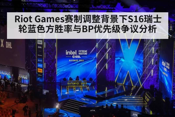 Riot Games赛制调整背景下S16瑞士轮蓝色方胜率与BP优先级争议分析 - ayx